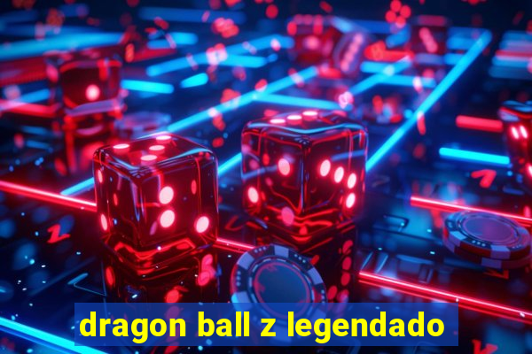 dragon ball z legendado